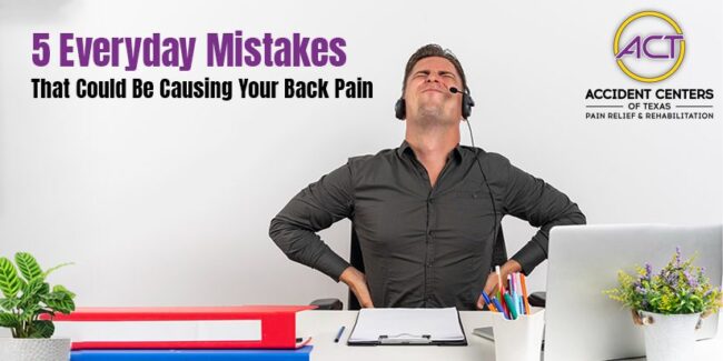 5 Everyday Mistakes That Could Be Causing Your Back Pain Tips from Accident Centers of Texas (1)