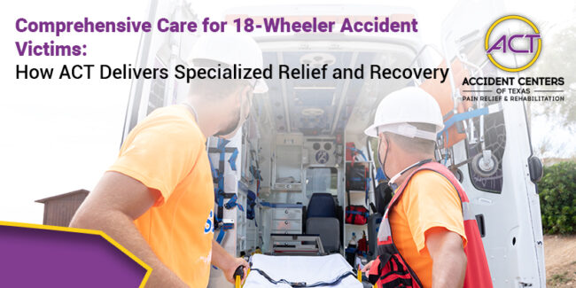 Comprehensive Care for 18-Wheeler Accident Victims How ACT Delivers Specialized Relief and Recovery
